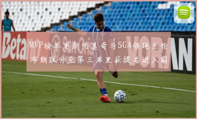 MVP榜单更新约基奇与SGA领跑杰伦布朗跃升至第三库里获提名进入前十