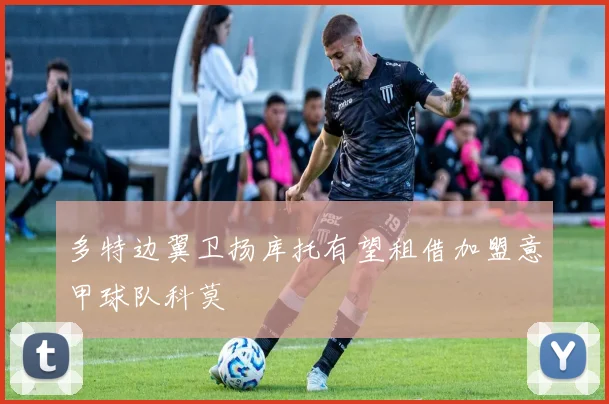 多特边翼卫扬库托有望租借加盟意甲球队科莫