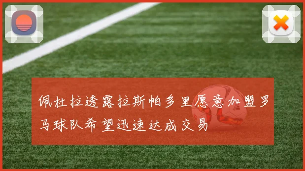 佩杜拉透露拉斯帕多里愿意加盟罗马球队希望迅速达成交易