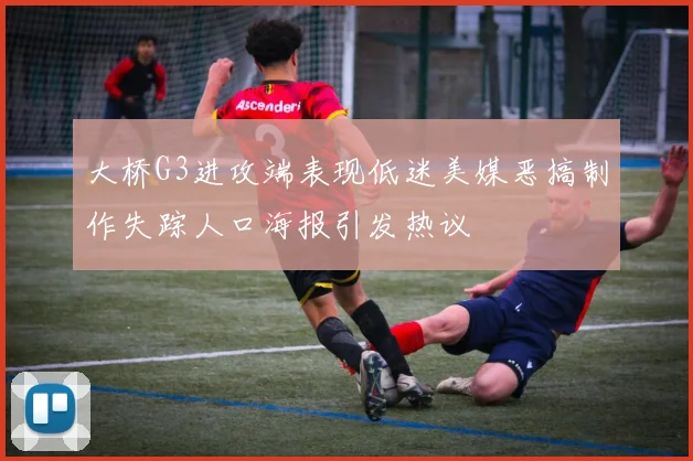 大桥G3进攻端表现低迷美媒恶搞制作失踪人口海报引发热议