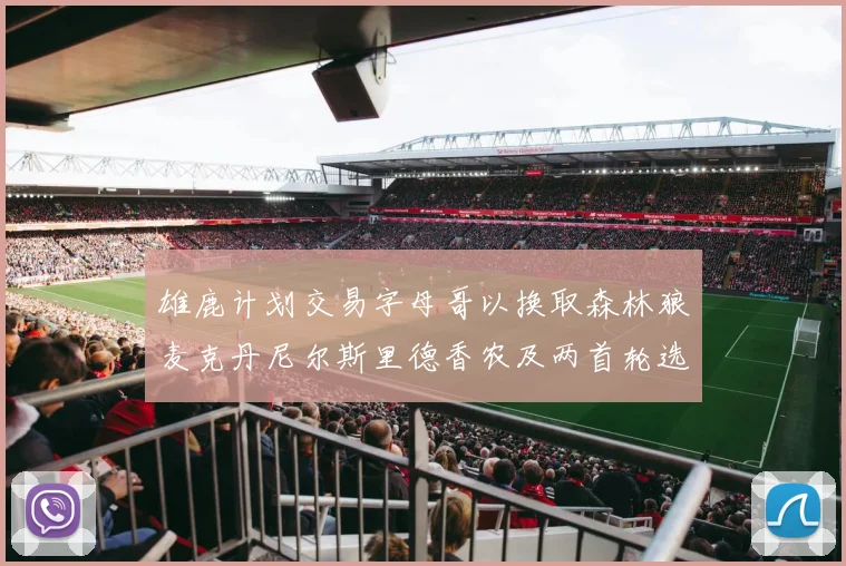 雄鹿计划交易字母哥以换取森林狼麦克丹尼尔斯里德香农及两首轮选秀权