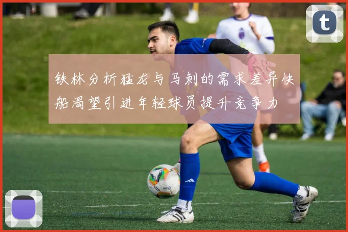 铁林分析猛龙与马刺的需求差异快船渴望引进年轻球员提升竞争力