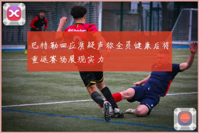 巴特勒回应质疑声称全员健康后将重返赛场展现实力