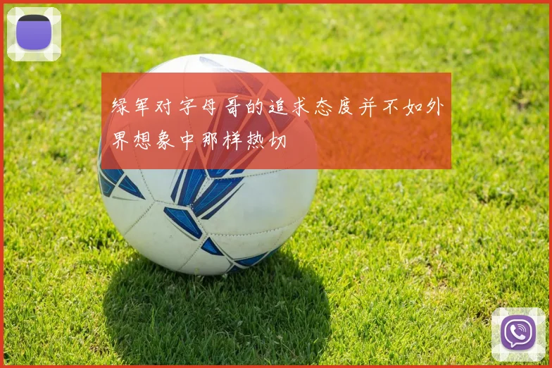 绿军对字母哥的追求态度并不如外界想象中那样热切