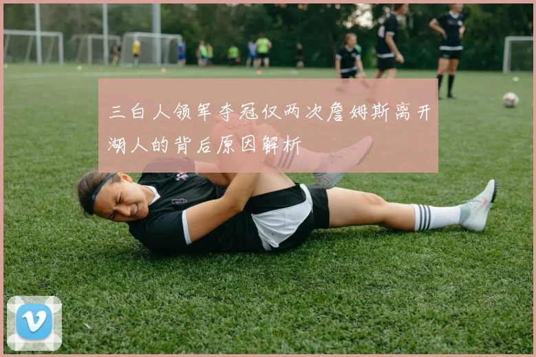三白人领军夺冠仅两次詹姆斯离开湖人的背后原因解析